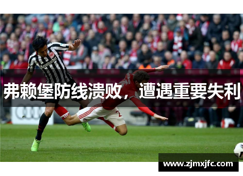 弗赖堡防线溃败，遭遇重要失利