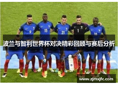 波兰与智利世界杯对决精彩回顾与赛后分析