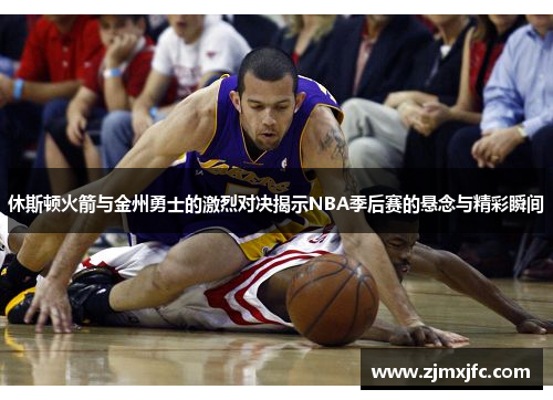 休斯顿火箭与金州勇士的激烈对决揭示NBA季后赛的悬念与精彩瞬间
