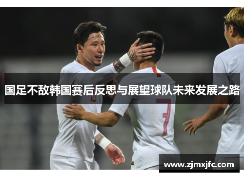 国足不敌韩国赛后反思与展望球队未来发展之路