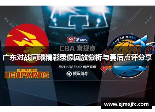 广东对战同曦精彩录像回放分析与赛后点评分享