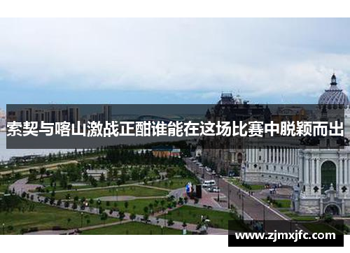 索契与喀山激战正酣谁能在这场比赛中脱颖而出