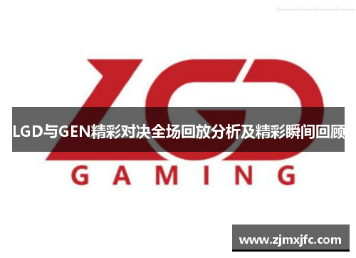 LGD与GEN精彩对决全场回放分析及精彩瞬间回顾