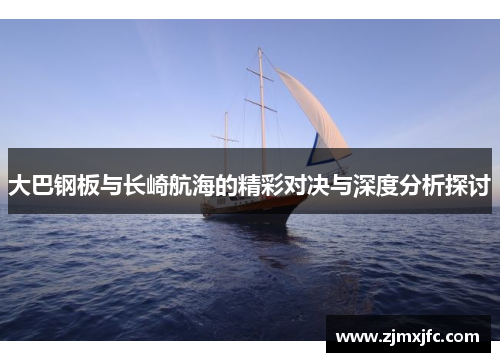 大巴钢板与长崎航海的精彩对决与深度分析探讨