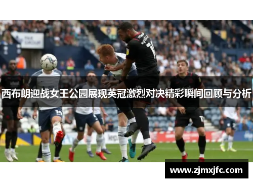 西布朗迎战女王公园展现英冠激烈对决精彩瞬间回顾与分析