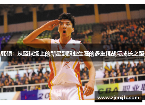 韩硕：从篮球场上的新星到职业生涯的多重挑战与成长之路