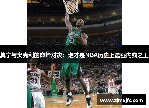 莫宁与奥克利的巅峰对决：谁才是NBA历史上最强内线之王