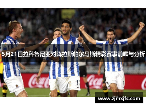 5月21日拉科鲁尼亚对阵拉斯帕尔马斯精彩赛事前瞻与分析