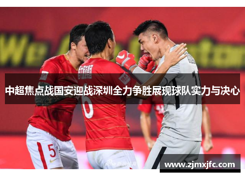 中超焦点战国安迎战深圳全力争胜展现球队实力与决心
