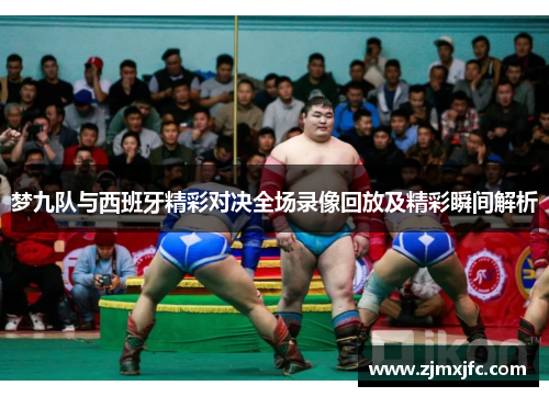 梦九队与西班牙精彩对决全场录像回放及精彩瞬间解析