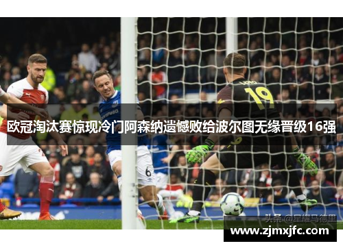 欧冠淘汰赛惊现冷门阿森纳遗憾败给波尔图无缘晋级16强